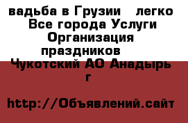 Cвадьба в Грузии - легко! - Все города Услуги » Организация праздников   . Чукотский АО,Анадырь г.